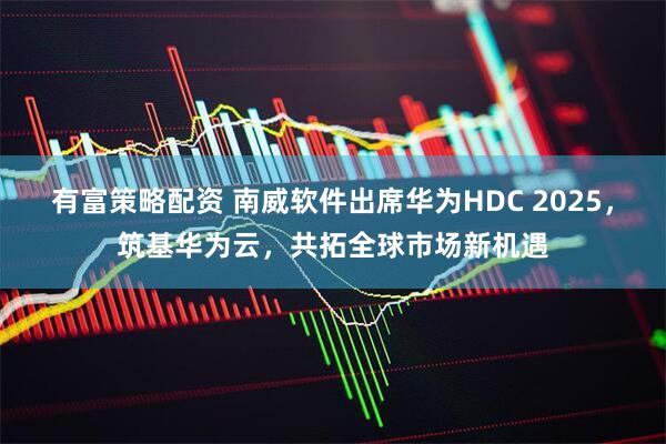 有富策略配资 南威软件出席华为HDC 2025，筑基华为云，共拓全球市场新机遇