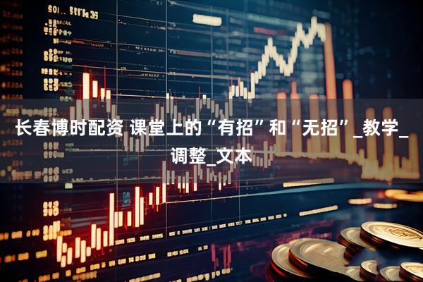 长春博时配资 课堂上的“有招”和“无招”_教学_调整_文本