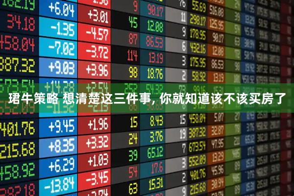 珺牛策略 想清楚这三件事, 你就知道该不该买房了