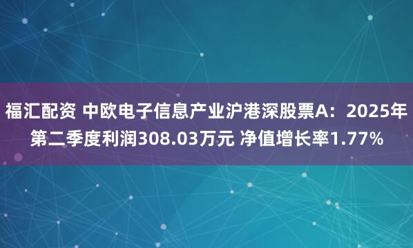 福汇配资 中欧电子信息产业沪港深股票A：2025年第二季度利润308.03万元 净值增长率1.77%