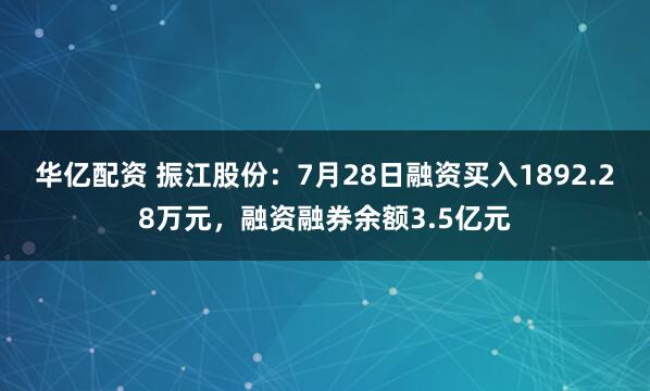 华亿配资 振江股份：7月28日融资买入1892.28万元，融资融券余额3.5亿元