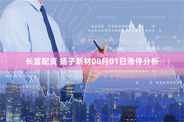 长富配资 扬子新材08月01日涨停分析