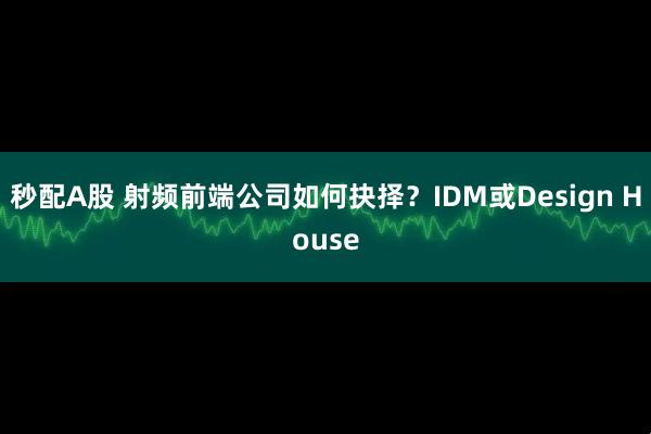 秒配A股 射频前端公司如何抉择？IDM或Design House