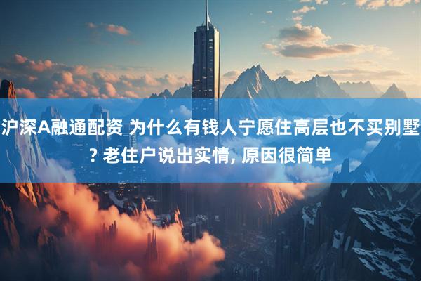 沪深A融通配资 为什么有钱人宁愿住高层也不买别墅? 老住户说出实情, 原因很简单