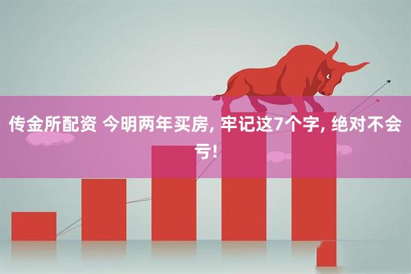 传金所配资 今明两年买房, 牢记这7个字, 绝对不会亏!