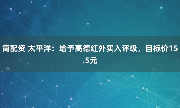 简配资 太平洋：给予高德红外买入评级，目标价15.5元