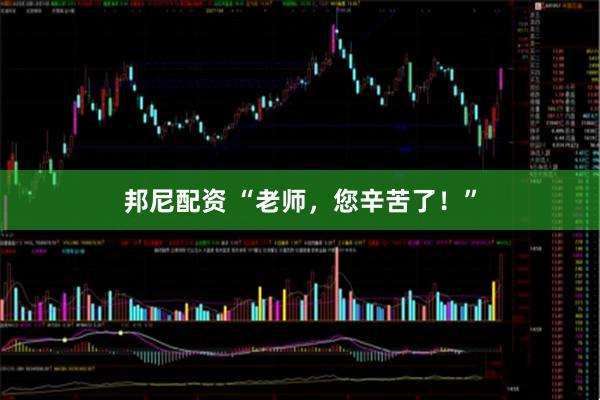 邦尼配资 “老师，您辛苦了！”